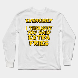 EXERCISE? I Thought You Said - Extra Fries Long Sleeve T-Shirt